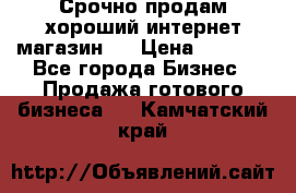 Срочно продам хороший интернет магазин.  › Цена ­ 4 600 - Все города Бизнес » Продажа готового бизнеса   . Камчатский край